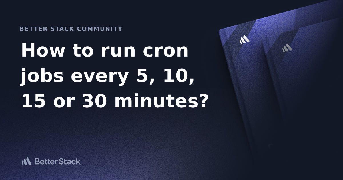 How To Run Cron Jobs Every 5 10 15 Or 30 Minutes Better Stack How To Run Cron Jobs Every 5 10 15 Or 30 Minutes Better Stack