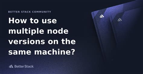 How To Use Multiple Node Versions On The Same Machine Better Stack How To Use Multiple Node Versions On The Same Machine Better Stack